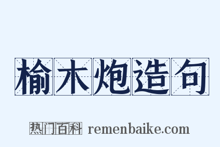 榆木炮造句是什么意思的图片